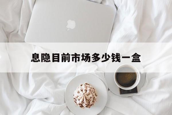 详细阅读:🚜最新消息息隐目前市场多少钱一盒分享(你知道息隐是什么药吗?) 🚜最新消息息隐目前市场多少钱一盒分享(你知道息隐是什么药吗?)